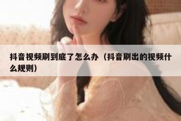 抖音视频刷到底了怎么办（抖音刷出的视频什么规则）