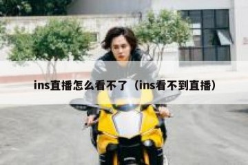ins直播怎么看不了（ins看不到直播）