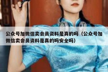 公众号加微信卖会员资料是真的吗（公众号加微信卖会员资料是真的吗安全吗）