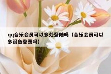 qq音乐会员可以多处登陆吗（音乐会员可以多设备登录吗）
