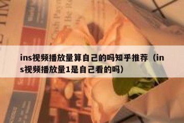 ins视频播放量算自己的吗知乎推荐（ins视频播放量1是自己看的吗）