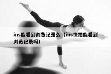 ins能看到浏览记录么（ins快拍能看到浏览记录吗）