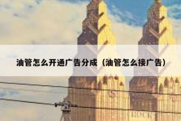 油管怎么开通广告分成（油管怎么接广告）