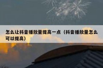 怎么让抖音播放量提高一点（抖音播放量怎么可以提高）