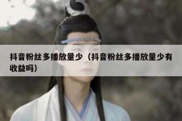 抖音粉丝多播放量少（抖音粉丝多播放量少有收益吗）
