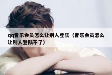 qq音乐会员怎么让别人登陆（音乐会员怎么让别人登陆不了）