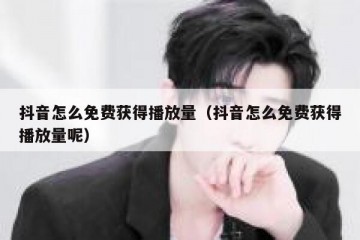 抖音怎么免费获得播放量（抖音怎么免费获得播放量呢）