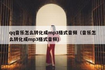 qq音乐怎么转化成mp3格式音频（音乐怎么转化成mp3格式音频）