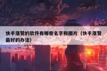 快手涨赞的软件有哪些名字和图片（快手涨赞最好的办法）