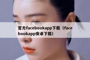 官方facebookapp下载（facebookapp安卓下载）