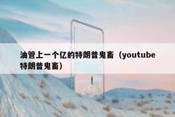 油管上一个亿的特朗普鬼畜（youtube特朗普鬼畜）