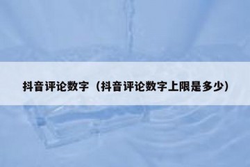 抖音评论数字（抖音评论数字上限是多少）