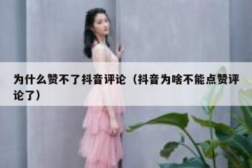 为什么赞不了抖音评论（抖音为啥不能点赞评论了）