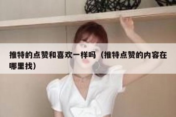 推特的点赞和喜欢一样吗（推特点赞的内容在哪里找）
