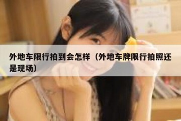 外地车限行拍到会怎样（外地车牌限行拍照还是现场）