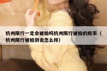 杭州限行一定会被拍吗杭州限行被拍的概率（杭州限行被拍到会怎么样）