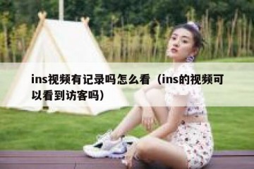 ins视频有记录吗怎么看（ins的视频可以看到访客吗）