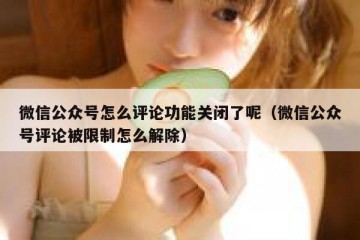 微信公众号怎么评论功能关闭了呢（微信公众号评论被限制怎么解除）