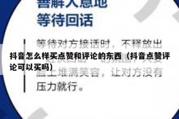 抖音怎么样买点赞和评论的东西（抖音点赞评论可以买吗）