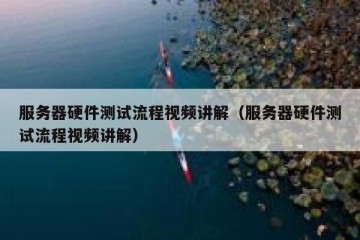 服务器硬件测试流程视频讲解（服务器硬件测试流程视频讲解）