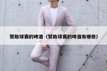 赞助球赛的啤酒（赞助球赛的啤酒有哪些）