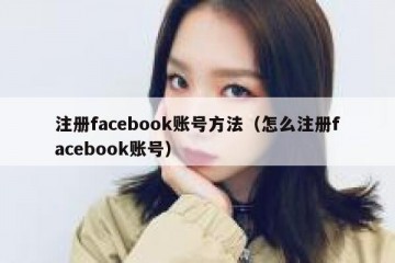 注册facebook账号方法（怎么注册facebook账号）