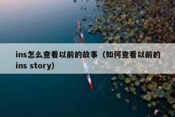 ins怎么查看以前的故事（如何查看以前的ins story）