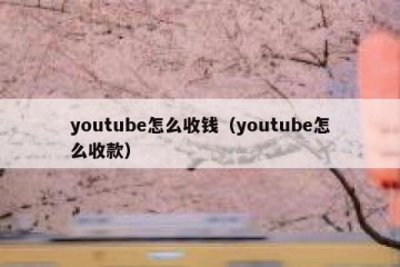youtube怎么收钱（youtube怎么收款）