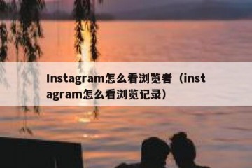 Instagram怎么看浏览者（instagram怎么看浏览记录）