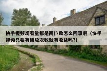 快手视频观看量都是两位数怎么回事啊（快手视频只要有播放次数就有收益吗?）