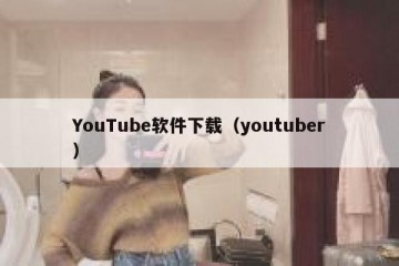 YouTube软件下载（youtuber）
