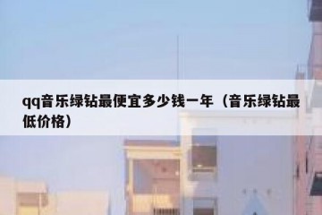 qq音乐绿钻最便宜多少钱一年（音乐绿钻最低价格）