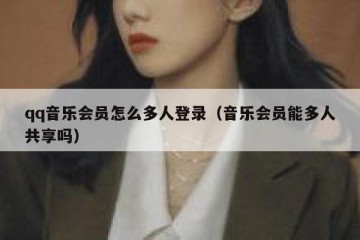 qq音乐会员怎么多人登录（音乐会员能多人共享吗）