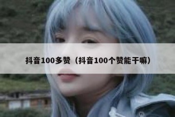 抖音100多赞（抖音100个赞能干嘛）