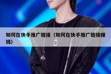 如何在快手推广链接（如何在快手推广链接赚钱）