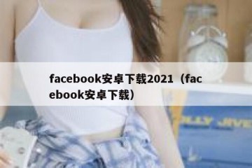 facebook安卓下载2021（facebook安卓下载）