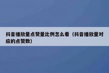 抖音播放量点赞量比例怎么看（抖音播放量对应的点赞数）