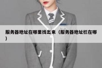 服务器地址在哪里找出来（服务器地址栏在哪）