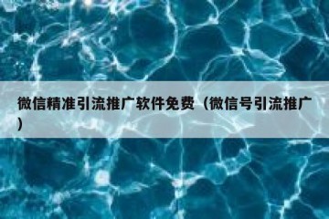 微信精准引流推广软件免费（微信号引流推广）