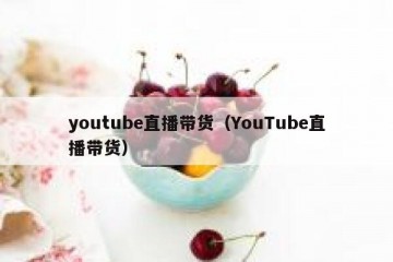 youtube直播带货（YouTube直播带货）