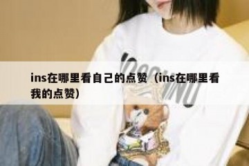 ins在哪里看自己的点赞（ins在哪里看我的点赞）