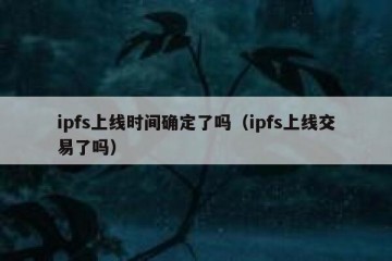 ipfs上线时间确定了吗(ipfs上线交易了吗)