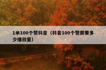 1米100个赞抖音（抖音100个赞需要多少播放量）