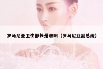 罗马尼亚卫生部长是谁啊（罗马尼亚副总统）