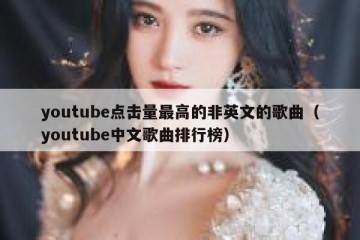youtube点击量最高的非英文的歌曲（youtube中文歌曲排行榜）