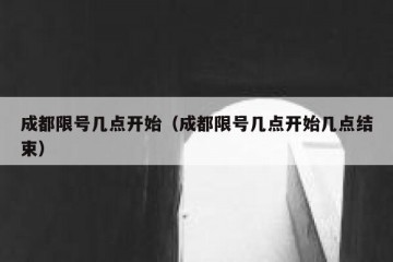 成都限号几点开始（成都限号几点开始几点结束）
