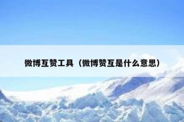 微博互赞工具（微博赞互是什么意思）