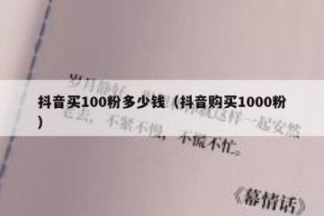 抖音买100粉多少钱（抖音购买1000粉）