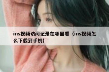 ins视频访问记录在哪里看（ins视频怎么下载到手机）