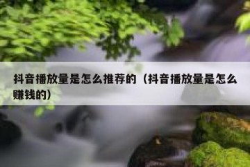 抖音播放量是怎么推荐的（抖音播放量是怎么赚钱的）